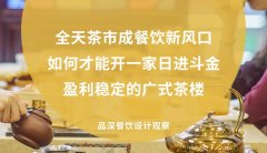全天茶市成餐飲新風口，如何才能開一家日進斗金，盈利穩(wěn)定的廣式茶樓?