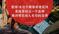 警惕?。∮肋h不要盲目地花錢去投資創(chuàng)立一個品牌，那將帶你闖入無盡的深淵